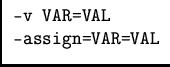 \(
\begin{array}{l} \mbox{\tt -v VAR=VAL}\\ \mbox{\tt --assign=VAR=VAL} \end{array}\)