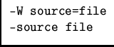 \(
\begin{array}{l} \mbox{\tt -W source=file}\\ \mbox{\tt --source file} \end{array}\)